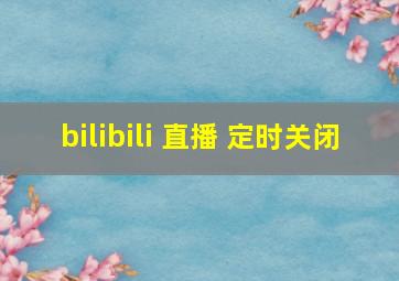 bilibili 直播 定时关闭